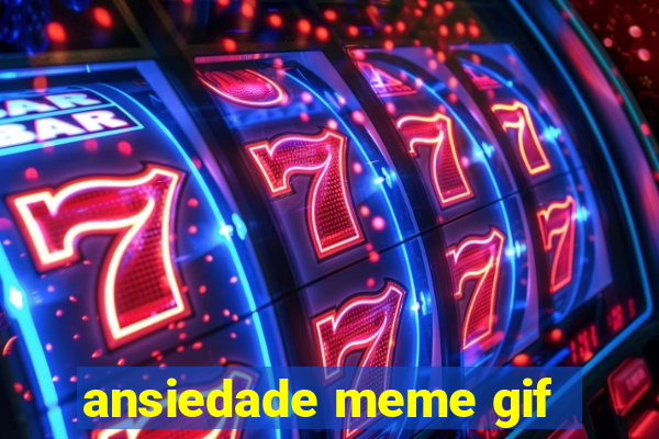 ansiedade meme gif